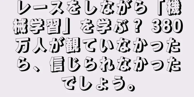 レースをしながら「機械学習」を学ぶ？ 380万人が観ていなかったら、信じられなかったでしょう。
