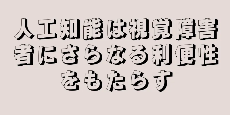 人工知能は視覚障害者にさらなる利便性をもたらす