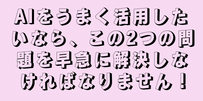 AIをうまく活用したいなら、この2つの問題を早急に解決しなければなりません！