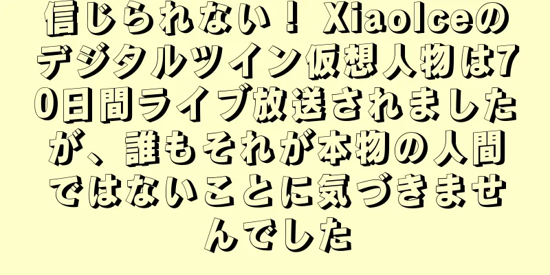 信じられない！ XiaoIceのデジタルツイン仮想人物は70日間ライブ放送されましたが、誰もそれが本物の人間ではないことに気づきませんでした