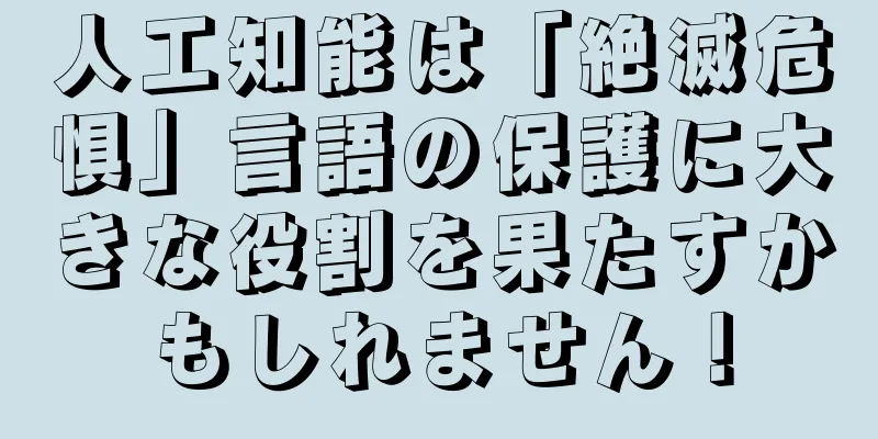 人工知能は「絶滅危惧」言語の保護に大きな役割を果たすかもしれません！