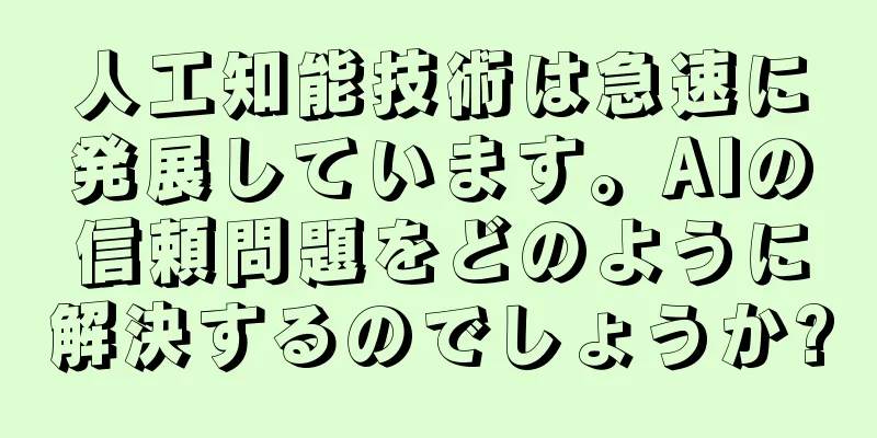 人工知能技術は急速に発展しています。AIの信頼問題をどのように解決するのでしょうか?