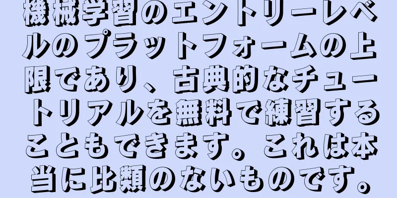 機械学習のエントリーレベルのプラットフォームの上限であり、古典的なチュートリアルを無料で練習することもできます。これは本当に比類のないものです。