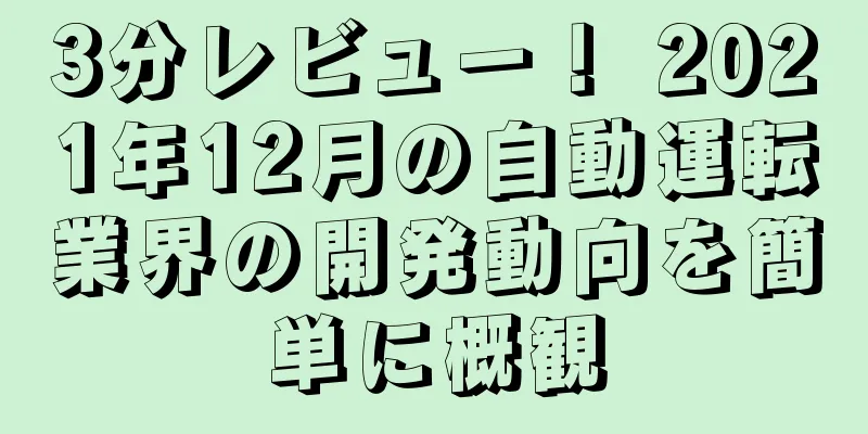 3分レビュー！ 2021年12月の自動運転業界の開発動向を簡単に概観