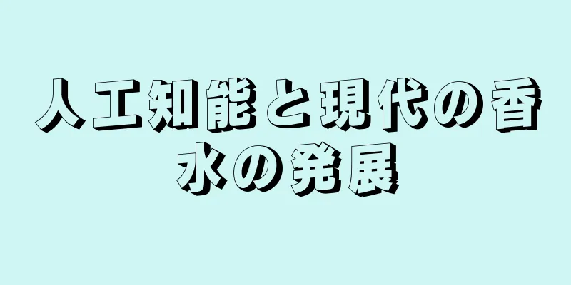 人工知能と現代の香水の発展