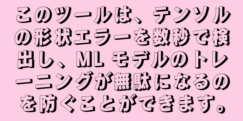 このツールは、テンソルの形状エラーを数秒で検出し、ML モデルのトレーニングが無駄になるのを防ぐことができます。