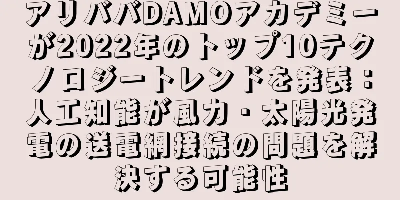 アリババDAMOアカデミーが2022年のトップ10テクノロジートレンドを発表：人工知能が風力・太陽光発電の送電網接続の問題を解決する可能性