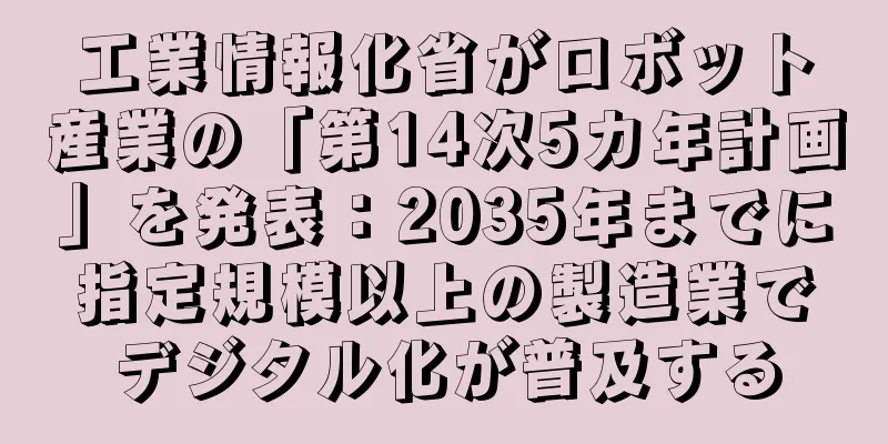 工業情報化省がロボット産業の「第14次5カ年計画」を発表：2035年までに指定規模以上の製造業でデジタル化が普及する