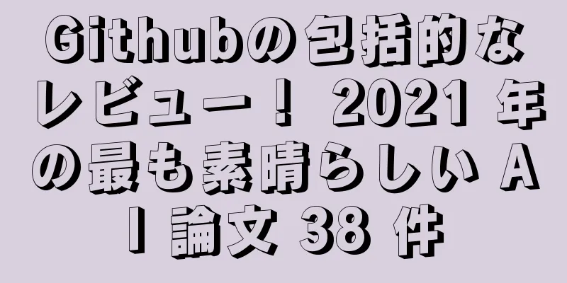 Githubの包括的なレビュー！ 2021 年の最も素晴らしい AI 論文 38 件