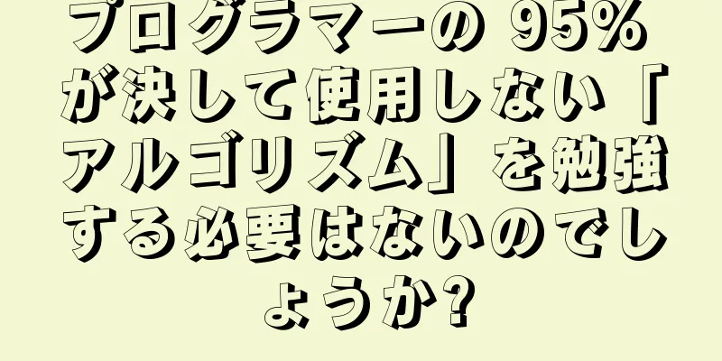 プログラマーの 95% が決して使用しない「アルゴリズム」を勉強する必要はないのでしょうか?