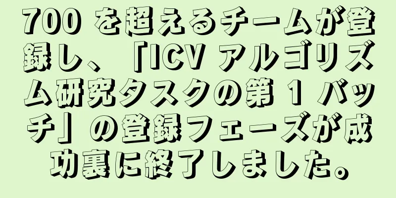 700 を超えるチームが登録し、「ICV アルゴリズム研究タスクの第 1 バッチ」の登録フェーズが成功裏に終了しました。