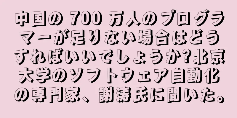 中国の 700 万人のプログラマーが足りない場合はどうすればいいでしょうか?北京大学のソフトウェア自動化の専門家、謝涛氏に聞いた。