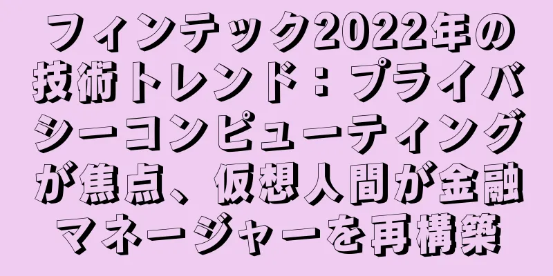 フィンテック2022年の技術トレンド：プライバシーコンピューティングが焦点、仮想人間が金融マネージャーを再構築