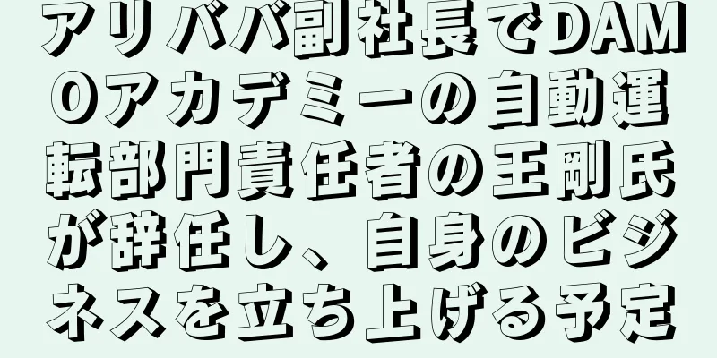 アリババ副社長でDAMOアカデミーの自動運転部門責任者の王剛氏が辞任し、自身のビジネスを立ち上げる予定
