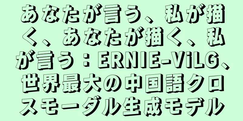 あなたが言う、私が描く、あなたが描く、私が言う：ERNIE-ViLG、世界最大の中国語クロスモーダル生成モデル