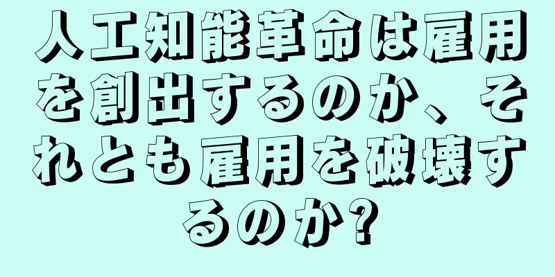 人工知能革命は雇用を創出するのか、それとも雇用を破壊するのか?