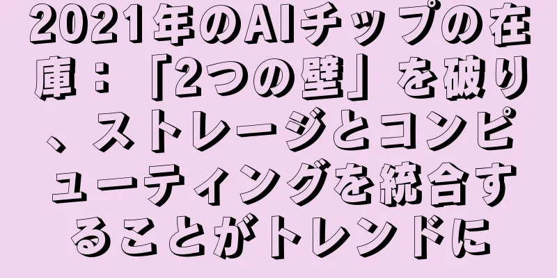 2021年のAIチップの在庫：「2つの壁」を破り、ストレージとコンピューティングを統合することがトレンドに