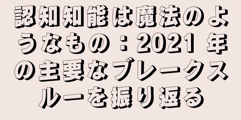 認知知能は魔法のようなもの：2021 年の主要なブレークスルーを振り返る