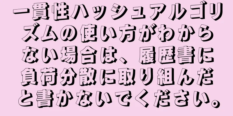一貫性ハッシュアルゴリズムの使い方がわからない場合は、履歴書に負荷分散に取り組んだと書かないでください。