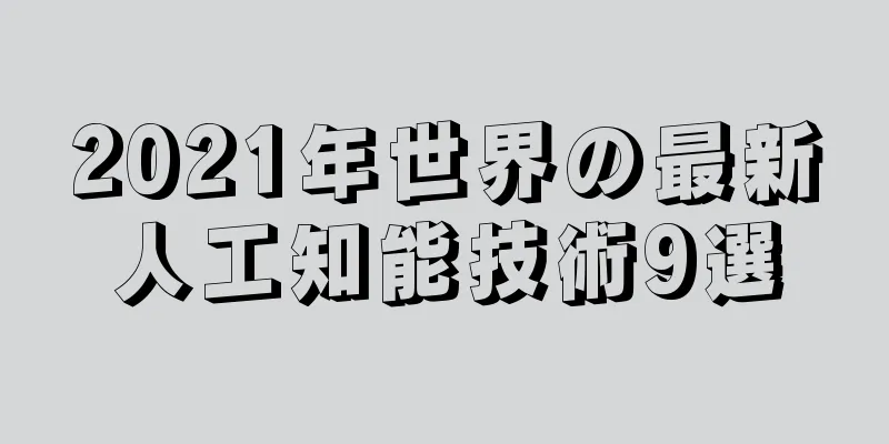 2021年世界の最新人工知能技術9選