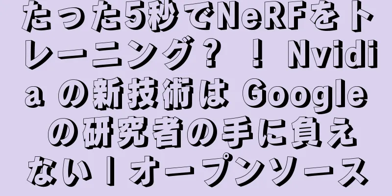 たった5秒でNeRFをトレーニング？ ！ Nvidia の新技術は Google の研究者の手に負えない | オープンソース