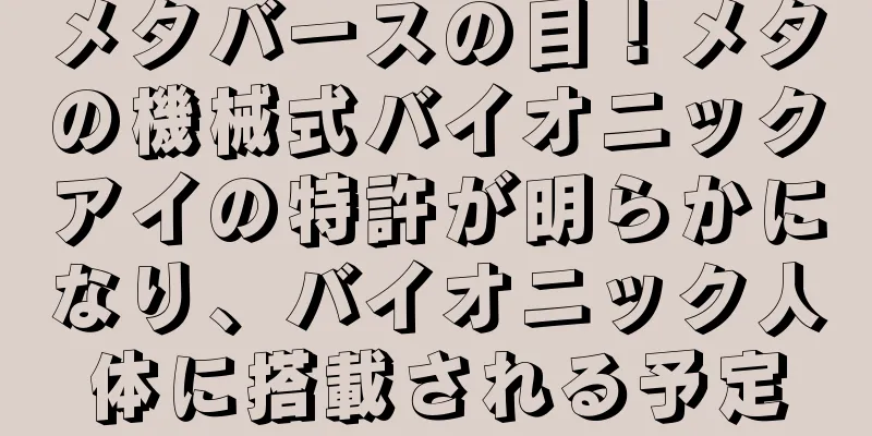 メタバースの目！メタの機械式バイオニックアイの特許が明らかになり、バイオニック人体に搭載される予定