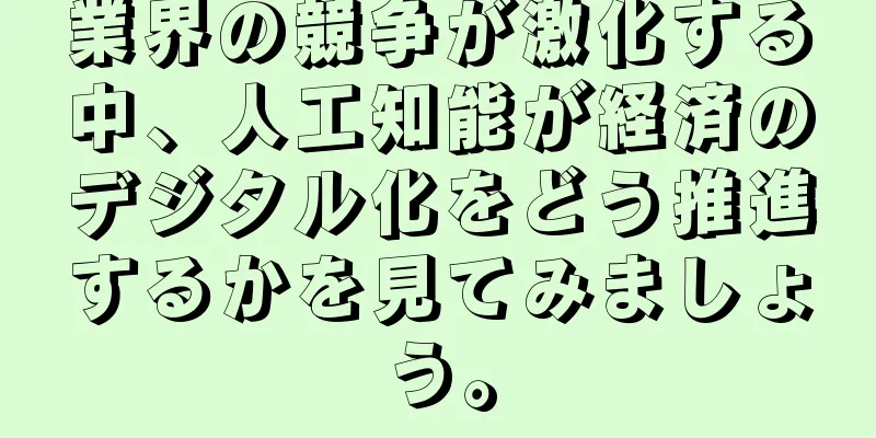 業界の競争が激化する中、人工知能が経済のデジタル化をどう推進するかを見てみましょう。