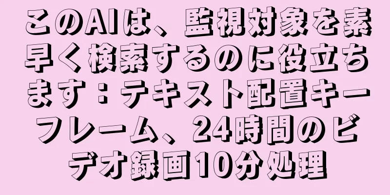 このAIは、監視対象を素早く検索するのに役立ちます：テキスト配置キーフレーム、24時間のビデオ録画10分処理