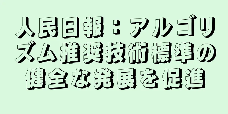 人民日報：アルゴリズム推奨技術標準の健全な発展を促進