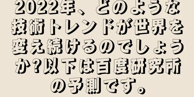 2022年、どのような技術トレンドが世界を変え続けるのでしょうか?以下は百度研究所の予測です。