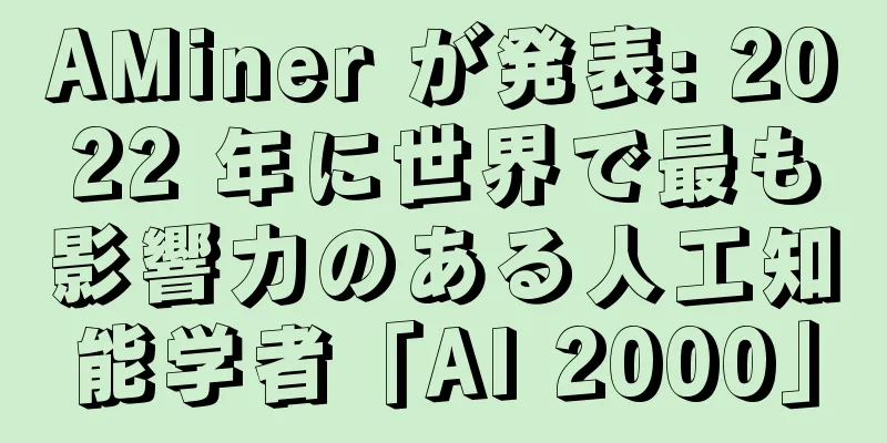 AMiner が発表: 2022 年に世界で最も影響力のある人工知能学者「AI 2000」