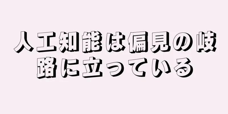人工知能は偏見の岐路に立っている