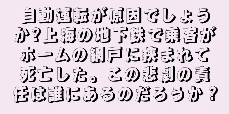 自動運転が原因でしょうか?上海の地下鉄で乗客がホームの網戸に挟まれて死亡した。この悲劇の責任は誰にあるのだろうか？