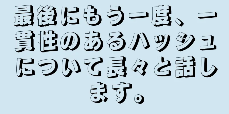 最後にもう一度、一貫性のあるハッシュについて長々と話します。