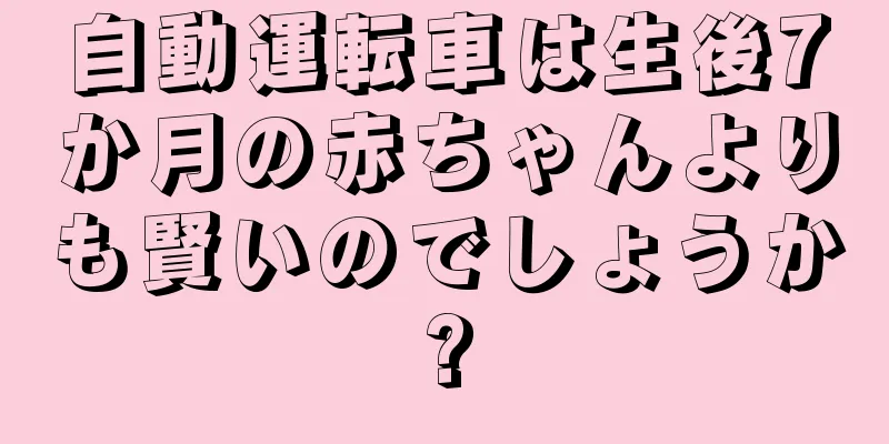 自動運転車は生後7か月の赤ちゃんよりも賢いのでしょうか?