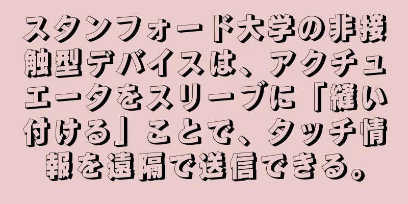スタンフォード大学の非接触型デバイスは、アクチュエータをスリーブに「縫い付ける」ことで、タッチ情報を遠隔で送信できる。
