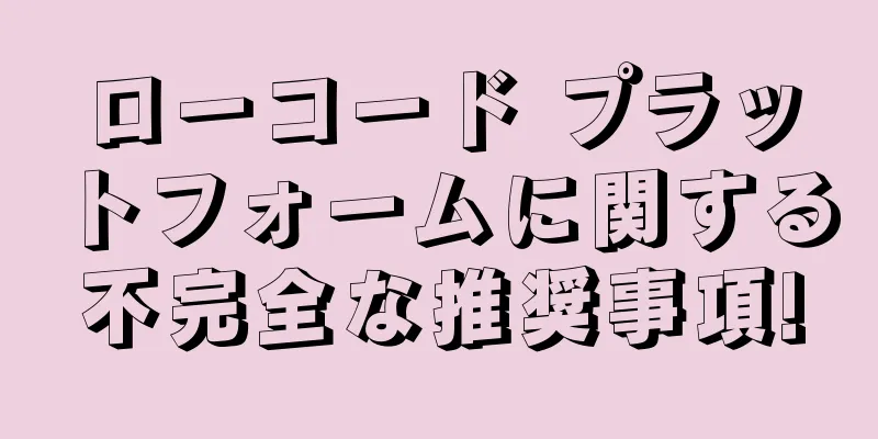 ローコード プラットフォームに関する不完全な推奨事項!