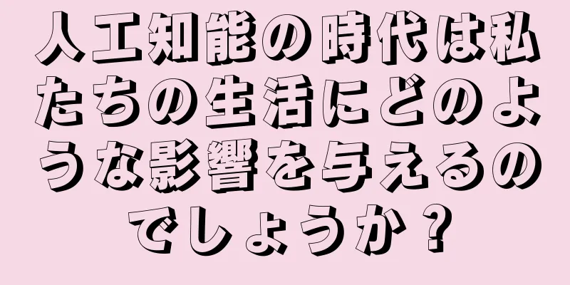 人工知能の時代は私たちの生活にどのような影響を与えるのでしょうか？