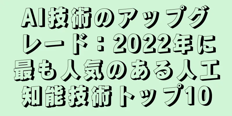 AI技術のアップグレード：2022年に最も人気のある人工知能技術トップ10