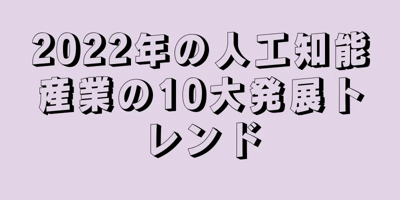 2022年の人工知能産業の10大発展トレンド
