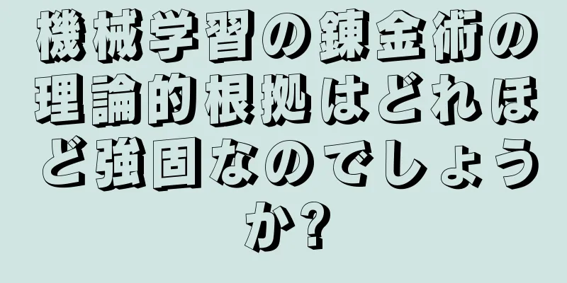 機械学習の錬金術の理論的根拠はどれほど強固なのでしょうか?