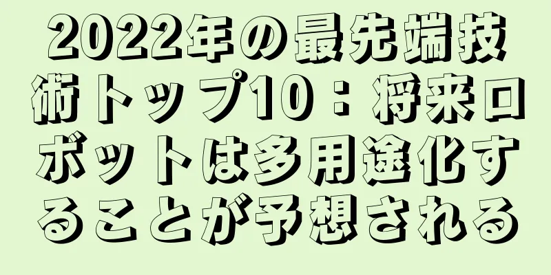 2022年の最先端技術トップ10：将来ロボットは多用途化することが予想される
