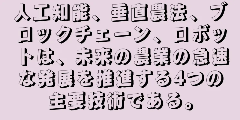 人工知能、垂直農法、ブロックチェーン、ロボットは、未来の農業の急速な発展を推進する4つの主要技術である。