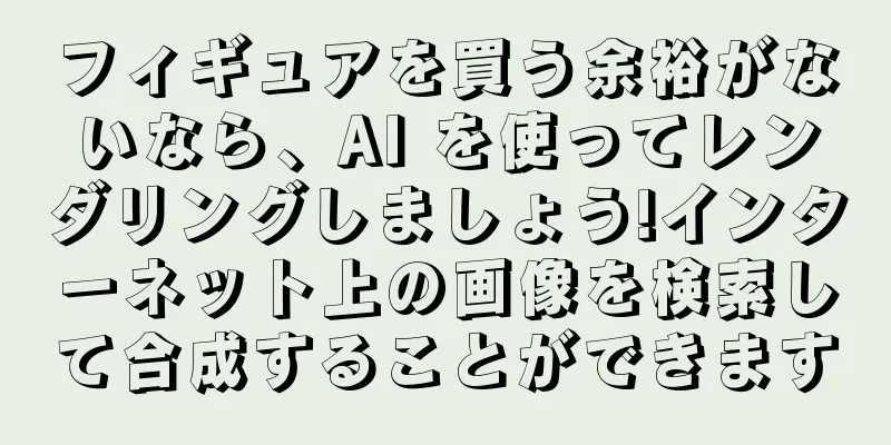 フィギュアを買う余裕がないなら、AI を使ってレンダリングしましょう!インターネット上の画像を検索して合成することができます