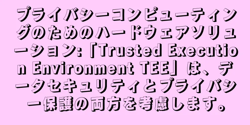 プライバシーコンピューティングのためのハードウェアソリューション:「Trusted Execution Environment TEE」は、データセキュリティとプライバシー保護の両方を考慮します。