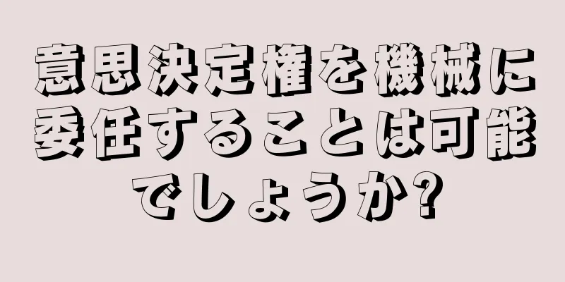 意思決定権を機械に委任することは可能でしょうか?