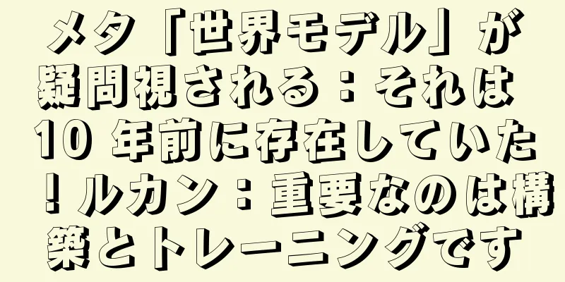 メタ「世界モデル」が疑問視される：それは 10 年前に存在していた！ルカン：重要なのは構築とトレーニングです