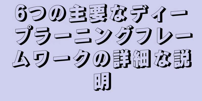6つの主要なディープラーニングフレームワークの詳細な説明