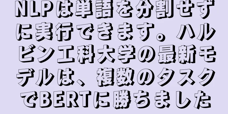 NLPは単語を分割せずに実行できます。ハルビン工科大学の最新モデルは、複数のタスクでBERTに勝ちました