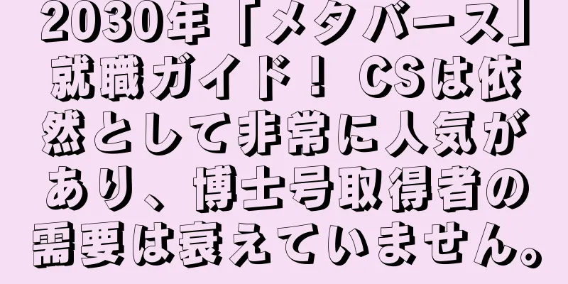 2030年「メタバース」就職ガイド！ CSは依然として非常に人気があり、博士号取得者の需要は衰えていません。